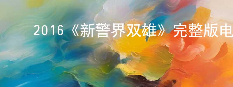 ﻿常晓乐发布﻿2016《新警界双雄》完整版电影/在线观看/百度云-美剧天堂